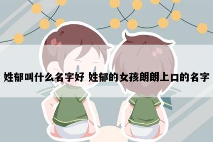 姓郁叫什么名字好 姓郁的女孩朗朗上口的名字