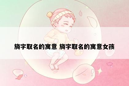 旖字取名的寓意 旖字取名的寓意女孩