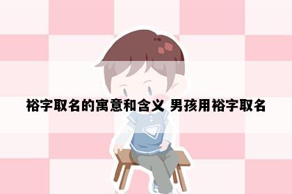 裕字取名的寓意和含义 男孩用裕字取名