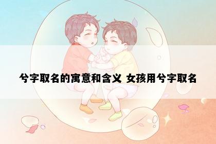 兮字取名的寓意和含义 女孩用兮字取名