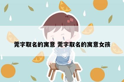 莞字取名的寓意 莞字取名的寓意女孩