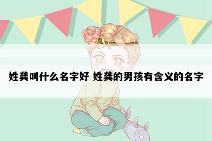 姓龚叫什么名字好 姓龚的男孩有含义的名字