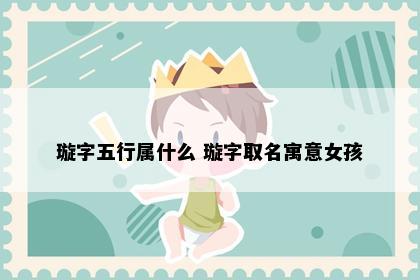 璇字五行属什么 璇字取名寓意女孩