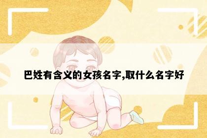 巴姓有含义的女孩名字,取什么名字好