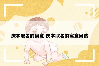 庆字取名的寓意 庆字取名的寓意男孩