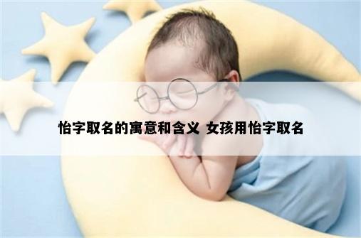 怡字取名的寓意和含义 女孩用怡字取名