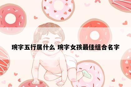 琬字五行属什么 琬字女孩最佳组合名字