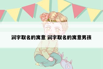 润字取名的寓意 润字取名的寓意男孩