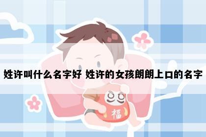 姓许叫什么名字好 姓许的女孩朗朗上口的名字
