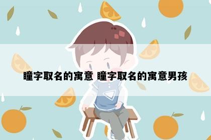 瞳字取名的寓意 瞳字取名的寓意男孩
