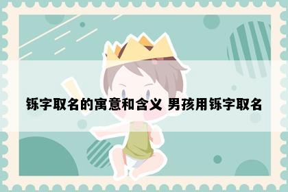 铄字取名的寓意和含义 男孩用铄字取名
