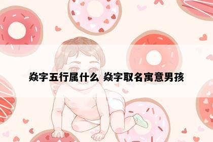 焱字五行属什么 焱字取名寓意男孩