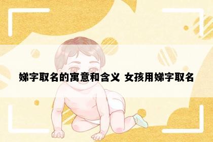 娣字取名的寓意和含义 女孩用娣字取名